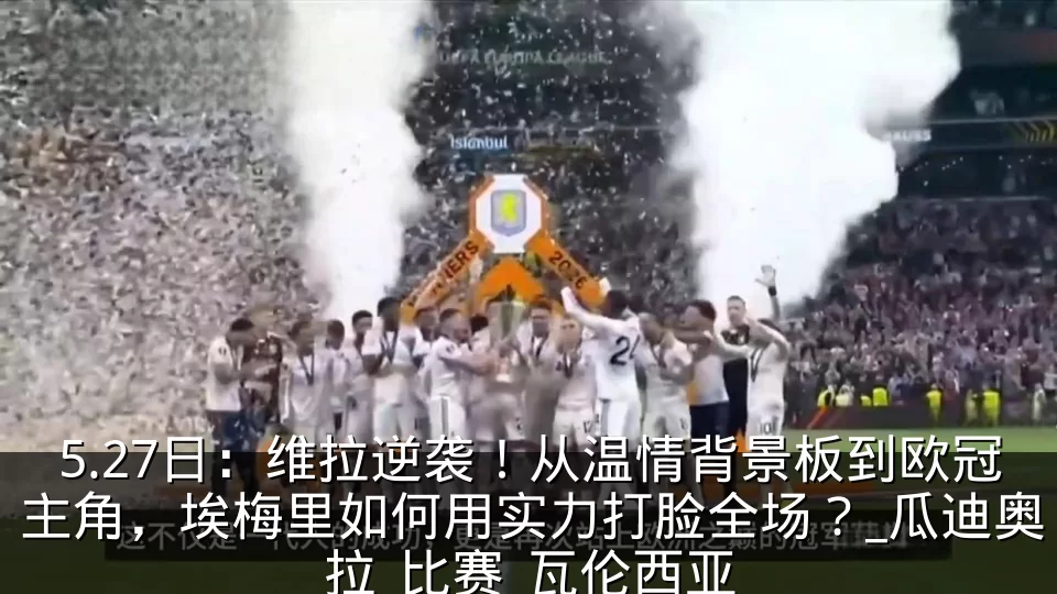 5.27日：维拉逆袭！从温情背景板到欧冠主角，埃梅里如何用实力打脸全场？_瓜迪奥拉_比赛_瓦伦西亚