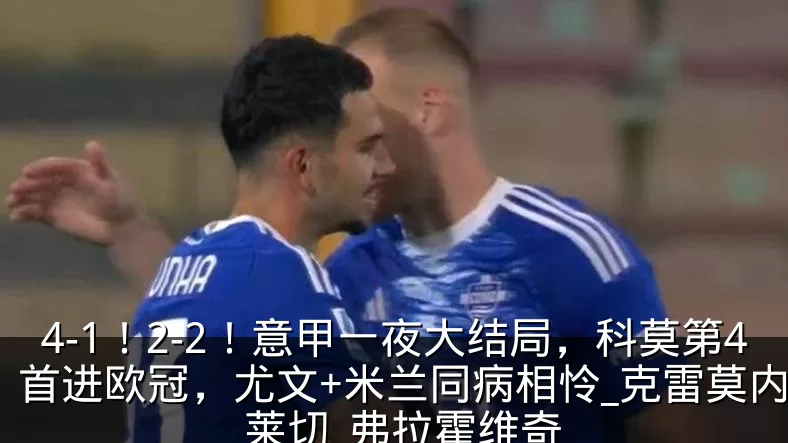 4-1！2-2！意甲一夜大结局，科莫第4首进欧冠，尤文+米兰同病相怜_克雷莫内塞_莱切_弗拉霍维奇