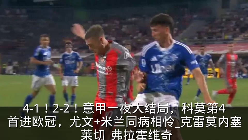4-1！2-2！意甲一夜大结局，科莫第4首进欧冠，尤文+米兰同病相怜_克雷莫内塞_莱切_弗拉霍维奇