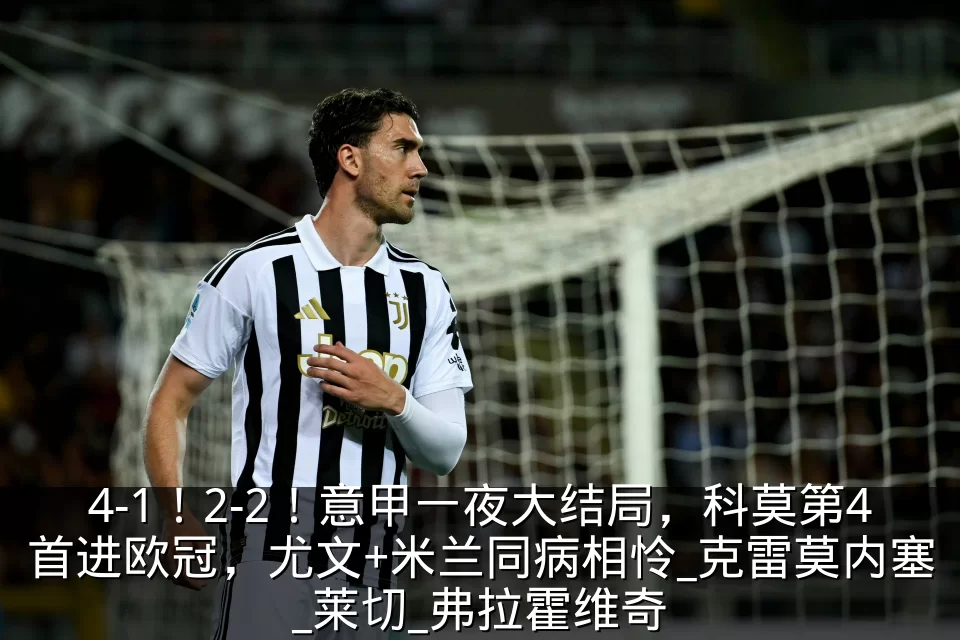 4-1！2-2！意甲一夜大结局，科莫第4首进欧冠，尤文+米兰同病相怜_克雷莫内塞_莱切_弗拉霍维奇