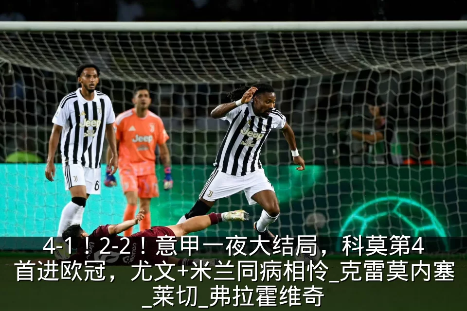 4-1！2-2！意甲一夜大结局，科莫第4首进欧冠，尤文+米兰同病相怜_克雷莫内塞_莱切_弗拉霍维奇