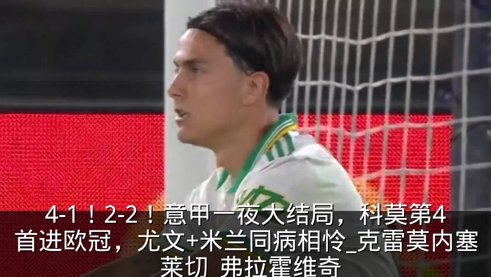 4-1！2-2！意甲一夜大结局，科莫第4首进欧冠，尤文+米兰同病相怜_克雷莫内塞_莱切_弗拉霍维奇
